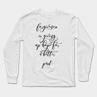 forgiveness is giving up hope for a better past Long Sleeve T-Shirt